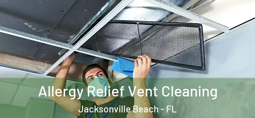 Allergy Relief Vent Cleaning Jacksonville Beach - FL