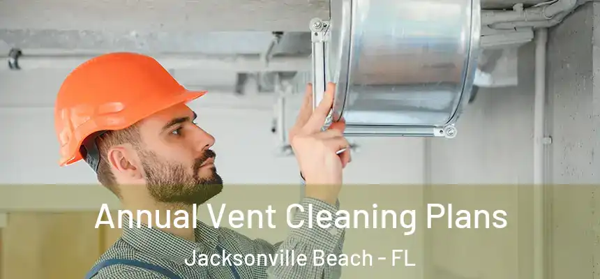 Annual Vent Cleaning Plans Jacksonville Beach - FL