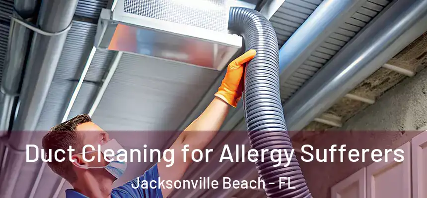 Duct Cleaning for Allergy Sufferers Jacksonville Beach - FL