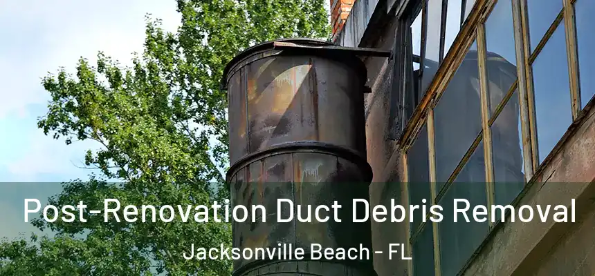 Post-Renovation Duct Debris Removal Jacksonville Beach - FL